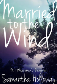 Title: Married to the Wind Part 1: Wisewoman's Daughter, Author: Samantha Holloway