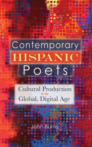 Title: Contemporary Hispanic Poets: Cultural Production in the Global, Digital Age - Student Edition, Author: John Burns