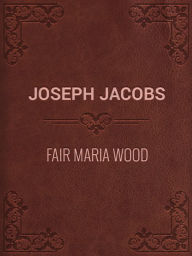 Title: Fair Maria Wood, Author: Joseph Jacobs