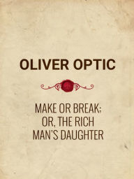 Title: Make or Break; or, The Rich Man's Daughter, Author: Oliver Optic