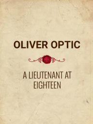 Title: A Lieutenant at Eighteen, Author: Oliver Optic