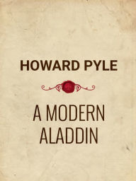 Title: A Modern Aladdin or, The Wonderful Adventures of Oliver Munier, Author: Howard Pyle