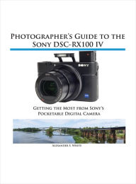 Title: Photographer's Guide to the Sony DSC-RX100 IV, Author: Alexander White
