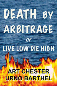 Title: Death By Arbitrage or Live Low Die High, Author: Art Chester