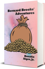 Title: Bernard Brooks' Adventures (Illustrated): The Experience of a Plucky Boy, Author: Horatio Alger