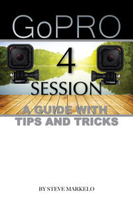 Title: GOPRO HERO 4 SESSION: A GUIDE with TIPS AND TRICKS, Author: Steve Markelo