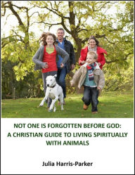 Title: Not One Is Forgotten Before God: A Christian Guide to Living Spiritually With Animals, Author: Julia Harris-Parker