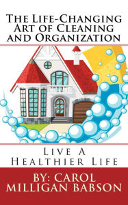 Title: The Life-Changing Art of Cleaning and Organization, Author: Carol Milligan Babson