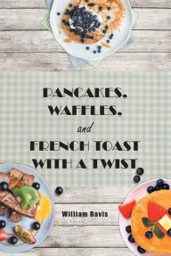 Title: Pancakes, Waffles and French Toast With a Twist, Author: William Davis