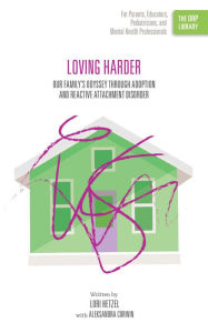 Title: Loving Harder: Our Family's Odyssey through Adoption and Reactive Attachment Disorder, Author: Lori Hetzel