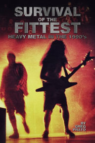 Title: Survival of the Fittest: Heavy Metal in the 1990's, Author: Greg Prato