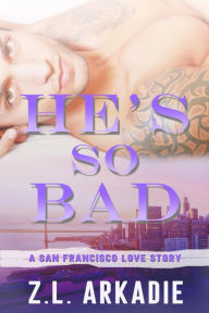 Title: He's So Bad: A San Francisco Love Story, Author: Z.L. Arkadie