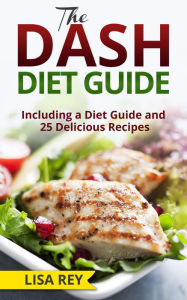 Title: The DASH Diet Guide: Including a Diet Guide and 25 Delicious Recipes, Author: Lisa Rey