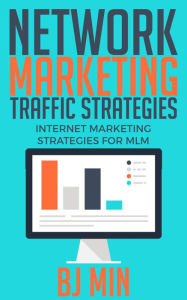 Title: Network Marketing Traffic Strategies: Internet Marketing Traffic Strategies for MLM, Author: BJ Min