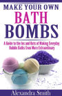 Make Your Own Bath Bombs A Guide to the Ins and Outs of Making Everyday Bubble Baths Even More Extraordinary
