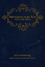 Title: Affirmations of the Soul, Volume One, Author: Jack Armstrong