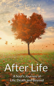 Title: AFTER LIFE: A Soul's Journey of Life, Death and Beyond, Author: Claire Swinney