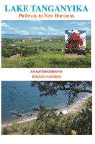 Title: Lake Tanganyika: Pathway to New Horizons - An Autobiography, Author: Ignace Kisimba