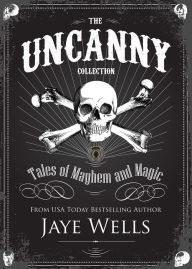 Title: The Uncanny Collection: Tales of Mayhem and Magic, Author: Jaye Wells