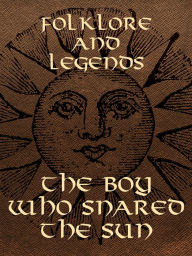 Title: The Boy Who Snared The Sun, Author: Folklore and Legend