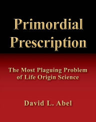 Title: Primordial Prescription: The Most Plaguing Problem of Life Origin Science and Origin of Life, Author: David Abel