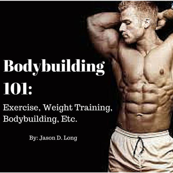 Bodybuilding 101: Exercise, Weight Training, Bodybuilding, And More by ...