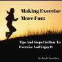 Making Exercise More Fun: Tips And Steps On How To Exercise And Enjoy It