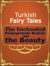 Title: Turkish Fairy Tales The Enchanted Pomegranate Branch and the Beauty, Author: Turkish Fairy Tales