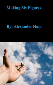 Title: Making Six Figures, Author: Alexander Ham