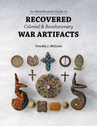 Title: An Identification Guide to Recovered Colonial & Revolutionary War Artifacts, Author: Timothy J. McGuire