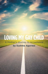 Title: Loving My Gay Child: A Mother's Journey to Acceptance, Author: Sushma Agarwal