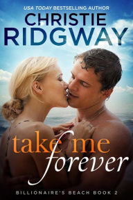 Title: Take Me Forever (Billionaire's Beach Book 2), Author: Christie Ridgway