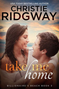 Title: Take Me Home (Billionaire's Beach Book 3), Author: Christie Ridgway