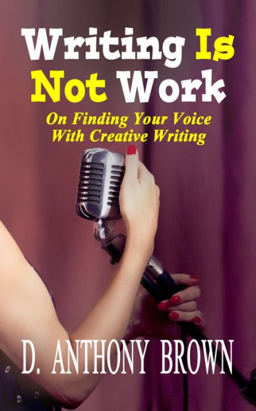 Writing Is Not Work: On Finding Your Voice With Creative Writing