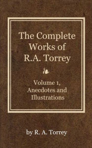 Title: The Complete Works of R. A. Torrey, Volume 1, Author: R. A. Torrey