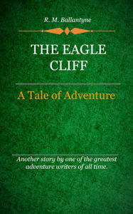 Title: The Eagle Cliff, Author: R. M. Ballantyne