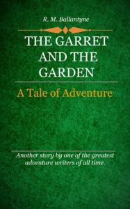 Title: The Garret and the Garden, Author: R. M. Ballantyne