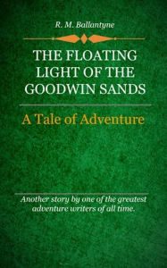 Title: The Floating Light of the Goodwin Sands, Author: R. M. Ballantyne