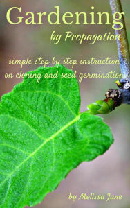 Title: Gardening By Propagation: Simple step by step instruction on cloning and seed germination, Author: Melissa Ahlers