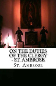 Title: St. Ambrose - On the Duties of the Clergy, Author: St. Ambrose