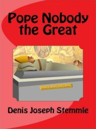 Title: Pope Nobody the Great, Author: Denis Joseph Stemmle