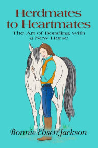 Title: HERDMATES TO HEARTMATES: The Art of Bonding with a New Horse, Author: Bonnie Ebsen Jackson