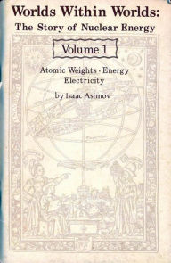 Title: Worlds Within Worlds ~ The Story of Nuclear Energy ~ Volume 1, Author: Isaac Asimov