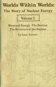 Title: Worlds Within Worlds ~ The Story of Nuclear Energy ~ Volume 2, Author: Isaac Asimov