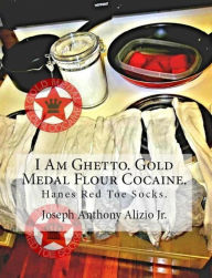 Title: I Am Ghetto. Gold Medal Flour Cocaine., Author: Joseph Anthony Alizio Jr.