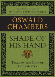 Title: Shade of His Hand: Talks on the Book of Ecclesiastes, Author: Oswald Chambers