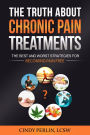 The Truth About Chronic Pain Treatments: The Best and Worst Strategies for Becoming Pain Free