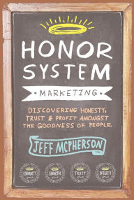 Title: Honor System Marketing: Discovering Honesty, Trust & Profit Amongst the Goodness of People, Author: Jeff Mcpherson