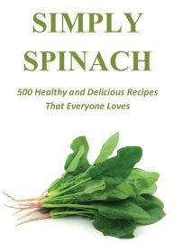 Title: Simply Spinach: 500 Healthy and Delicious Recipes That Everyone Loves, Author: Bryan Moreno