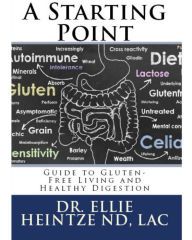 Title: A Starting Point Guide to Gluten-Free Living and Healthy Digestion, Author: Dr. Ellie Heintze